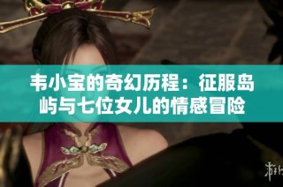 韦小宝的奇幻历程：征服岛屿与七位女儿的情感冒险