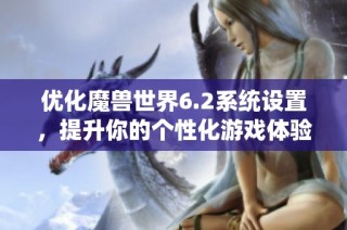 优化魔兽世界6.2系统设置，提升你的个性化游戏体验