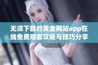 无须下载的黄金网站app在线免费观看攻略与技巧分享