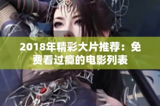 2018年精彩大片推荐：免费看过瘾的电影列表