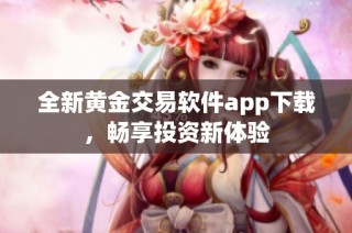 全新黄金交易软件app下载，畅享投资新体验