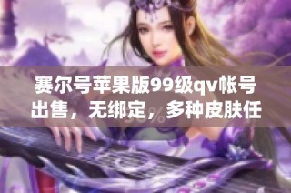 赛尔号苹果版99级qv帐号出售，无绑定，多种皮肤任你选