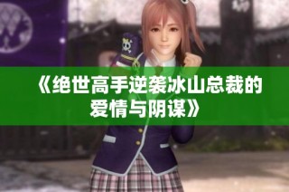 《绝世高手逆袭冰山总裁的爱情与阴谋》