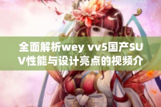 全面解析wey vv5国产SUV性能与设计亮点的视频介绍