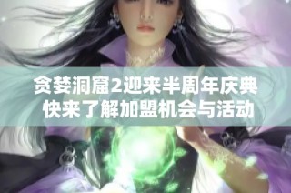 贪婪洞窟2迎来半周年庆典 快来了解加盟机会与活动详情