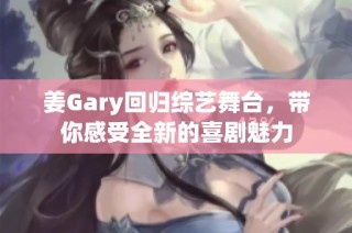 姜Gary回归综艺舞台，带你感受全新的喜剧魅力