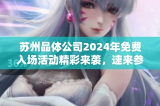 苏州晶体公司2024年免费入场活动精彩来袭，速来参与！