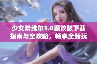 少女希维尔3.0魔改版下载指南与全攻略，畅享全新玩法解析