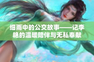 细雨中的公交故事——记李艳的温暖陪伴与无私奉献