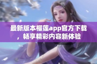 最新版本榴莲app官方下载，畅享精彩内容新体验