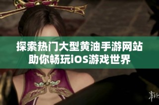 探索热门大型黄油手游网站助你畅玩iOS游戏世界