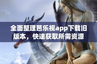 全面整理芭乐视app下载旧版本，快速获取所需资源