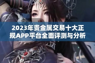 2023年贵金属交易十大正规APP平台全面评测与分析