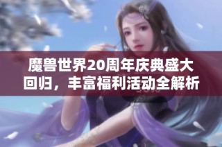 魔兽世界20周年庆典盛大回归，丰富福利活动全解析