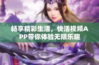 畅享精彩生活，快活视频APP带你体验无限乐趣