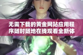 无需下载的黄金网站应用程序随时随地在线观看全新体验