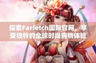 探索Farfetch国际官网，享受独特的全球时尚购物体验