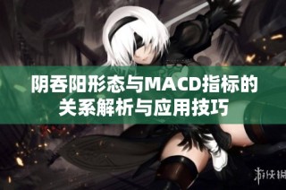 阴吞阳形态与MACD指标的关系解析与应用技巧