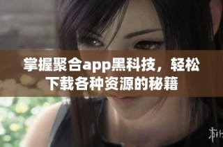 掌握聚合app黑科技，轻松下载各种资源的秘籍