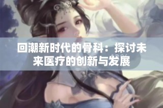 回潮新时代的骨科：探讨未来医疗的创新与发展