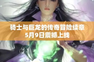 骑士与巨龙的传奇冒险续章5月9日震撼上线