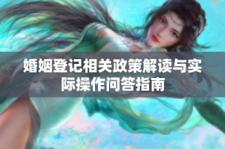 婚姻登记相关政策解读与实际操作问答指南