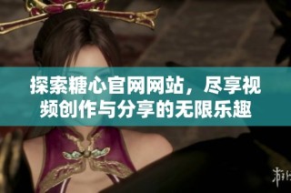 探索糖心官网网站，尽享视频创作与分享的无限乐趣