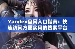 Yandex官网入口指南：快速访问方便实用的搜索平台