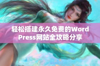 轻松搭建永久免费的WordPress网站全攻略分享