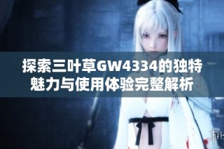 探索三叶草GW4334的独特魅力与使用体验完整解析