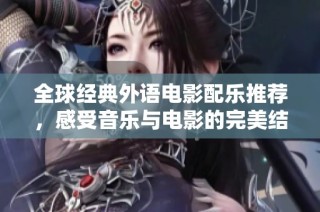 全球经典外语电影配乐推荐，感受音乐与电影的完美结合