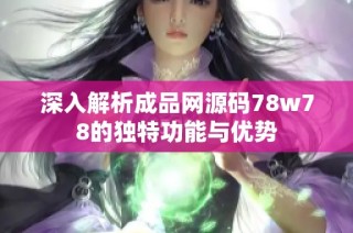 深入解析成品网源码78w78的独特功能与优势