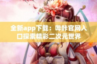 全新app下载：哔咔官网入口探索精彩二次元世界