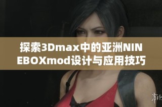 探索3Dmax中的亚洲NINEBOXmod设计与应用技巧