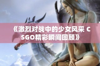 《激烈对战中的少女风采 CSGO精彩瞬间回顾》