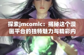 探索jmcomic：揭秘这个漫画平台的独特魅力与精彩内容