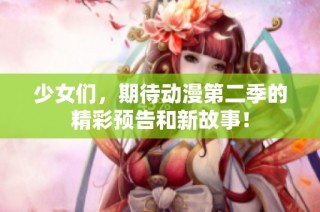 少女们，期待动漫第二季的精彩预告和新故事！