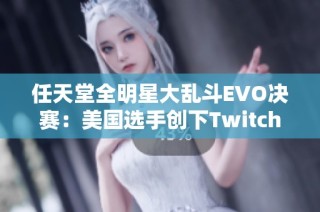 任天堂全明星大乱斗EVO决赛：美国选手创下Twitch观赛新高纪录