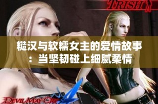 糙汉与软糯女主的爱情故事：当坚韧碰上细腻柔情