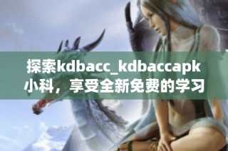 探索kdbacc_kdbaccapk小科，享受全新免费的学习体验