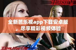 全新芭乐视app下载安卓版，尽享精彩视频体验