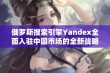 俄罗斯搜索引擎Yandex全面入驻中国市场的全新战略