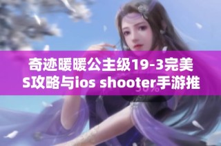 奇迹暖暖公主级19-3完美S攻略与ios shooter手游推荐