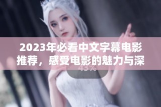 2023年必看中文字幕电影推荐，感受电影的魅力与深度