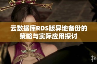 云数据库RDS版异地备份的策略与实际应用探讨