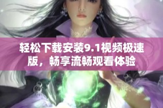 轻松下载安装9.1视频极速版，畅享流畅观看体验