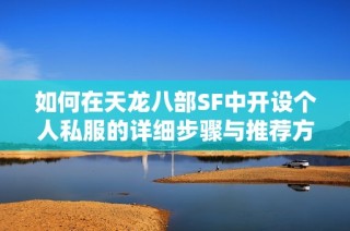 如何在天龙八部SF中开设个人私服的详细步骤与推荐方法