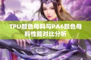 TPU颜色母料与PA6颜色母料性能对比分析