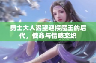 勇士大人渴望迎接魔王的后代，使命与情感交织