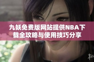 九妖免费版网站提供NBA下载全攻略与使用技巧分享